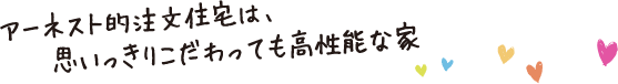 アーネスト的注文住宅は、思いっきりこだわっても高性能な家